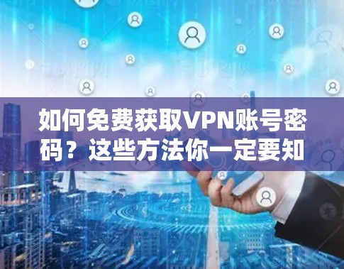如何免费获取VPN账号密码?这些方法你一定要知道 如何免费获取VPN账号密码?这些方法你一定要知道