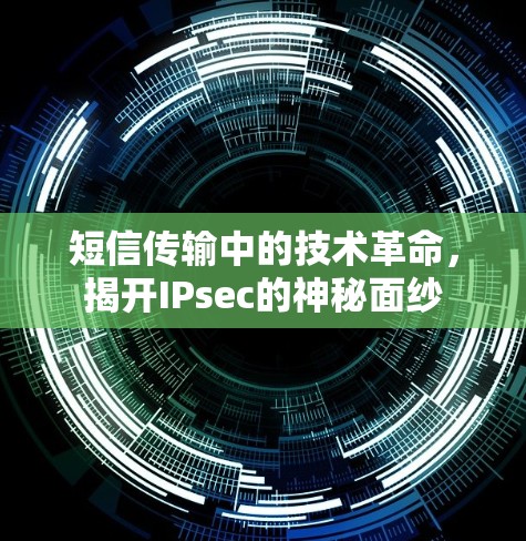 短信传输中的技术革命,揭开IPsec的神秘面纱 短信传输中的技术革命,揭开IPsec的神秘面纱