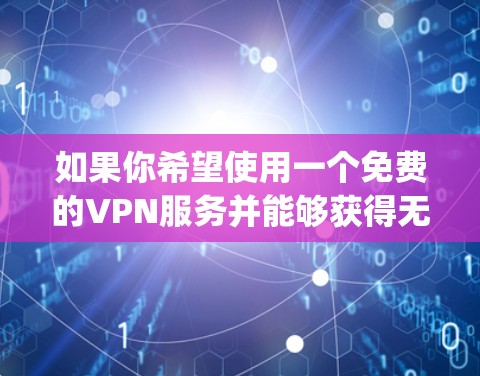如果你希望使用一个免费的VPN服务并能够获得无限流量,通常需要购买付费版的VPN服务。然而,如果你已经使用了 91vpn 并且希望获得免费流量,可能需要一些额外的设置或配置 如果你希望使用一个免费的VPN服务并能够获得无限流量,通常需要购买付费版的VPN服务。然而,如果你已经使用了 91vpn 并且希望获得免费流量,可能需要一些额外的设置或配置
