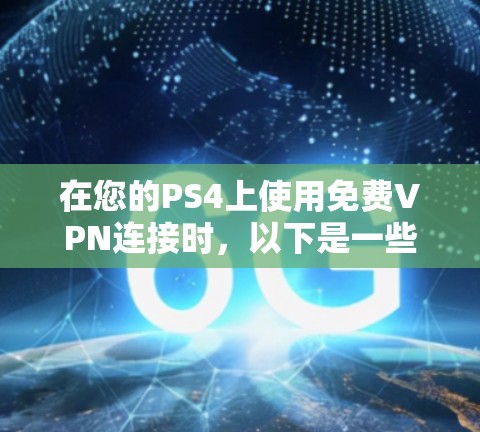 在您的PS4上使用免费VPN连接时,以下是一些步骤和注意事项 在您的PS4上使用免费VPN连接时,以下是一些步骤和注意事项