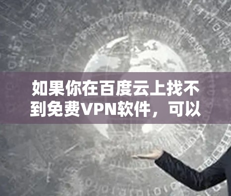如果你在百度云上找不到免费VPN软件,可以尝试以下步骤来下载免费VPN 如果你在百度云上找不到免费VPN软件,可以尝试以下步骤来下载免费VPN
