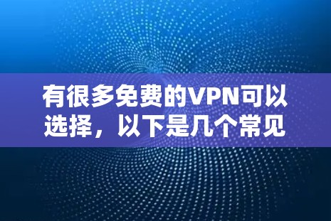 有很多免费的VPN可以选择,以下是几个常见的免费VPN推荐 有很多免费的VPN可以选择,以下是几个常见的免费VPN推荐
