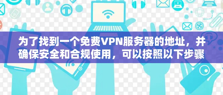 为了找到一个免费VPN服务器的地址,并确保安全和合规使用,可以按照以下步骤进行 为了找到一个免费VPN服务器的地址,并确保安全和合规使用,可以按照以下步骤进行