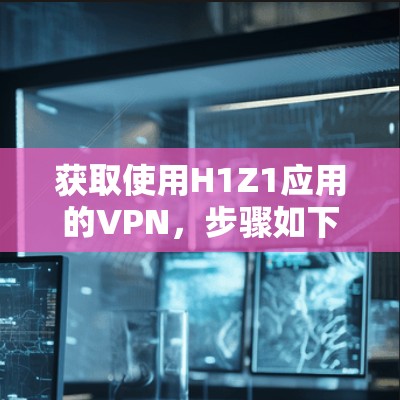 获取使用H1Z1应用的VPN,步骤如下 获取使用H1Z1应用的VPN,步骤如下