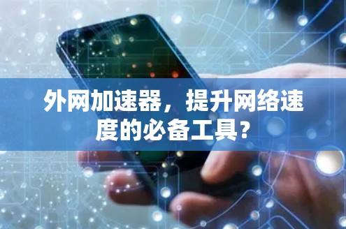 外网加速器,提升网络速度的必备工具? 外网加速器,提升网络速度的必备工具?
