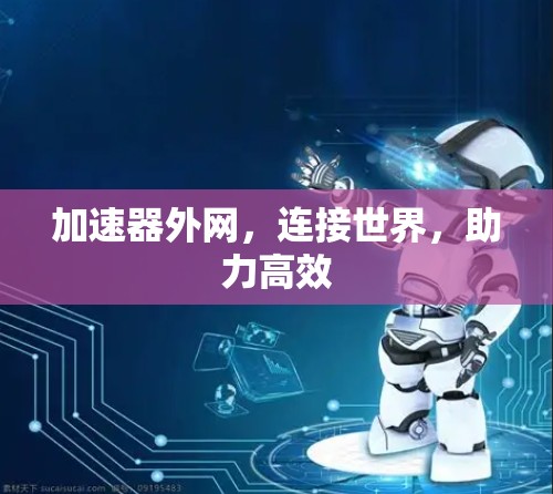 加速器外网，连接世界，助力高效