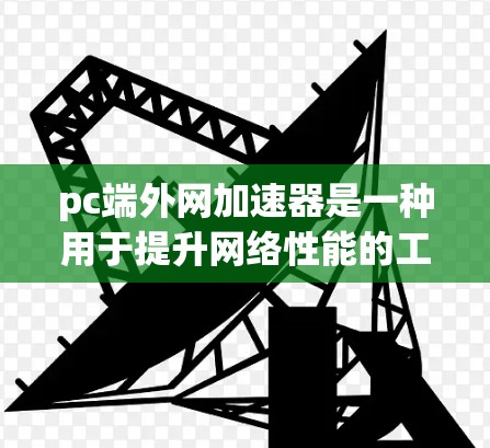 pc端外网加速器是一种用于提升网络性能的工具,通常用于处理PC端的网络连接。端外网加速器可以帮助减少延迟,提高网络稳定性,同时也能帮助管理日志和监控网络状态。以下是关于pc端外网加速器的详细介绍 pc端外网加速器是一种用于提升网络性能的工具,通常用于处理PC端的网络连接。端外网加速器可以帮助减少延迟,提高网络稳定性,同时也能帮助管理日志和监控网络状态。以下是关于pc端外网加速器的详细介绍