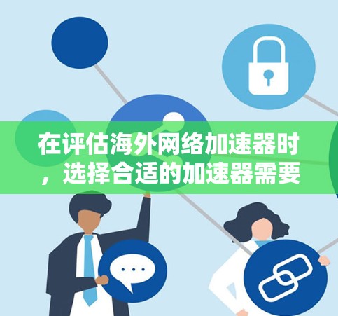 在评估海外网络加速器时,选择合适的加速器需要综合考虑多个因素,包括预算、网络类型、设备情况、性能需求以及网络连接稳定性。以下是根据以上分析的推荐 在评估海外网络加速器时,选择合适的加速器需要综合考虑多个因素,包括预算、网络类型、设备情况、性能需求以及网络连接稳定性。以下是根据以上分析的推荐