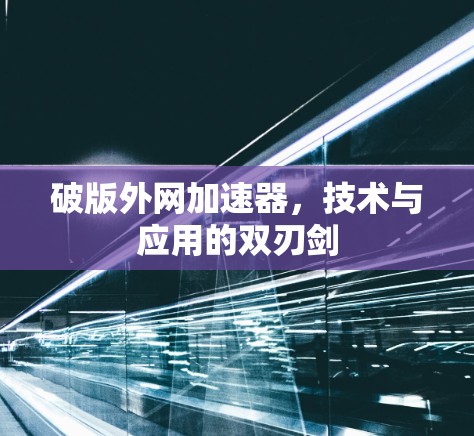破版外网加速器,技术与应用的双刃剑 破版外网加速器,技术与应用的双刃剑