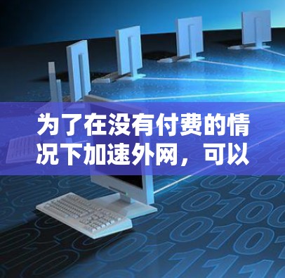为了在没有付费的情况下加速外网，可以考虑以下几种方法