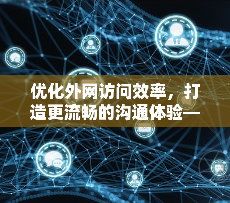 优化外网访问效率,打造更流畅的沟通体验—OuterNet 浏览加速器的 实践 优化外网访问效率,打造更流畅的沟通体验—OuterNet 浏览加速器的 实践