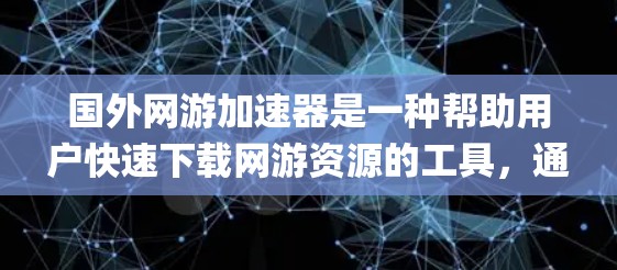 国外网游加速器是一种帮助用户快速下载网游资源的工具，通常用于解决下载速度慢、资源占用过多或系统兼容性问题。以下是一些国外 Popular 游戏加速器推荐
