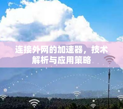 连接外网的加速器,技术解析与应用策略 连接外网的加速器,技术解析与应用策略