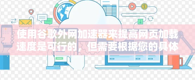 使用谷歌外网加速器来提高网页加载速度是可行的,但需要根据您的具体情况来决定是否使用。以下是详细的步骤和考虑因素 使用谷歌外网加速器来提高网页加载速度是可行的,但需要根据您的具体情况来决定是否使用。以下是详细的步骤和考虑因素