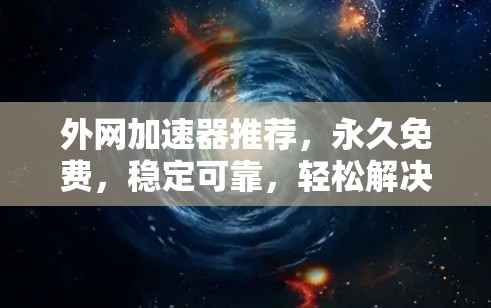 外网加速器推荐,永久免费,稳定可靠,轻松解决速度慢问题 外网加速器推荐,永久免费,稳定可靠,轻松解决速度慢问题