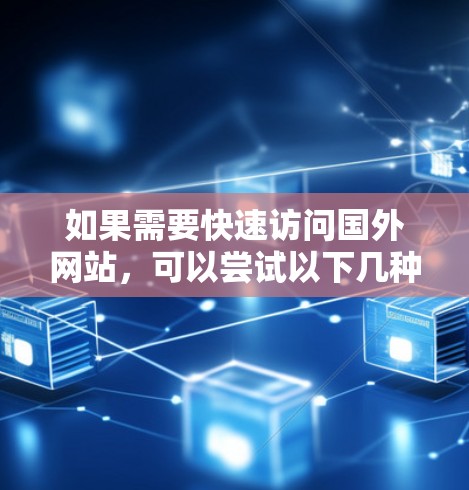 如果需要快速访问国外网站,可以尝试以下几种加速器工具,它们可以根据你的设备类型(如手机、电脑)和需求提供相应的加速服务 如果需要快速访问国外网站,可以尝试以下几种加速器工具,它们可以根据你的设备类型(如手机、电脑)和需求提供相应的加速服务
