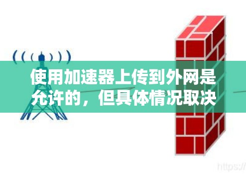 使用加速器上传到外网是允许的,但具体情况取决于加速器的功能和目标服务器的设置。以下是一些关键点 使用加速器上传到外网是允许的,但具体情况取决于加速器的功能和目标服务器的设置。以下是一些关键点
