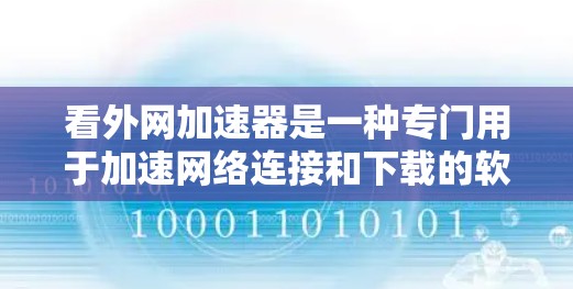 看外网加速器是一种专门用于加速网络连接和下载的软件工具。它可以帮助用户更快地连接到外部网络,提高下载速度,同时也节省了时间。以下是一些步骤和注意事项,帮助您更好地使用看外网加速器 看外网加速器是一种专门用于加速网络连接和下载的软件工具。它可以帮助用户更快地连接到外部网络,提高下载速度,同时也节省了时间。以下是一些步骤和注意事项,帮助您更好地使用看外网加速器