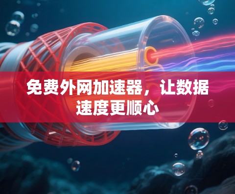 免费外网加速器,让数据速度更顺心 免费外网加速器,让数据速度更顺心