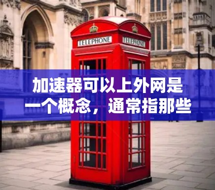 加速器可以上外网是一个概念,通常指那些能够连接到外部互联网的加速工具或软件。这些工具或软件通常用于提升下载速度和访问速度。以下是对该概念的详细分析 加速器可以上外网是一个概念,通常指那些能够连接到外部互联网的加速工具或软件。这些工具或软件通常用于提升下载速度和访问速度。以下是对该概念的详细分析