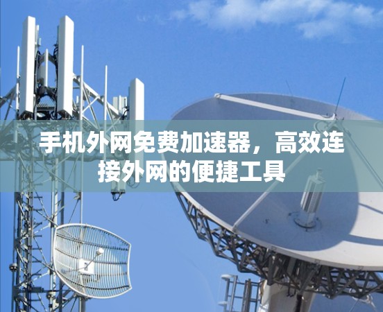 手机外网免费加速器，高效连接外网的便捷工具