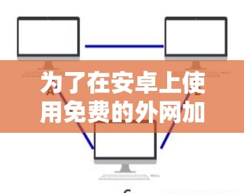 为了在安卓上使用免费的外网加速器来加速Douban的访问,可以按照以下步骤操作 为了在安卓上使用免费的外网加速器来加速Douban的访问,可以按照以下步骤操作