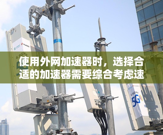使用外网加速器时,选择合适的加速器需要综合考虑速度、隐私和安全等因素。以下是一些关键点和建议 使用外网加速器时,选择合适的加速器需要综合考虑速度、隐私和安全等因素。以下是一些关键点和建议