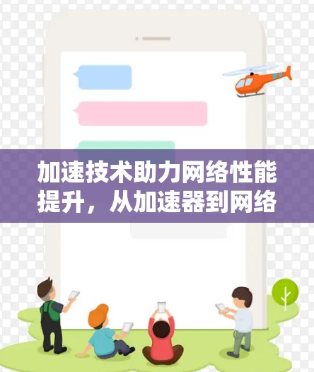 加速技术助力网络性能提升,从加速器到网络服务提供商 加速技术助力网络性能提升,从加速器到网络服务提供商