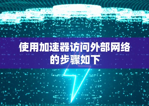 使用加速器访问外部网络的步骤如下 使用加速器访问外部网络的步骤如下