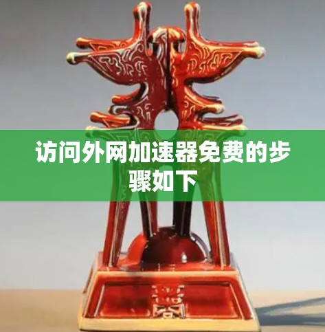 访问外网加速器免费的步骤如下 访问外网加速器免费的步骤如下