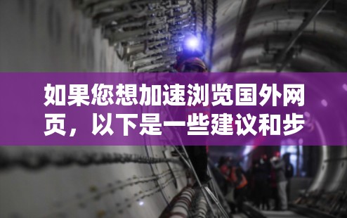 如果您想加速浏览国外网页,以下是一些建议和步骤 如果您想加速浏览国外网页,以下是一些建议和步骤