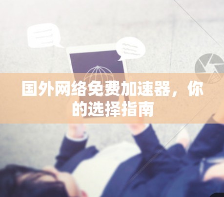 国外网络免费加速器,你的选择指南 国外网络免费加速器,你的选择指南