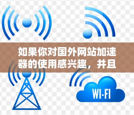 如果你对国外网站加速器的使用感兴趣,并且希望找到一些免费的加速器,以下是一些推荐 如果你对国外网站加速器的使用感兴趣,并且希望找到一些免费的加速器,以下是一些推荐