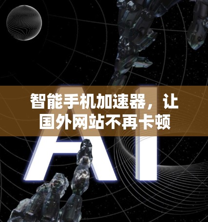 智能手机加速器,让国外网站不再卡顿 智能手机加速器,让国外网站不再卡顿