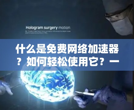 什么是免费网络加速器?如何轻松使用它?一) 什么是免费网络加速器?如何轻松使用它?一)