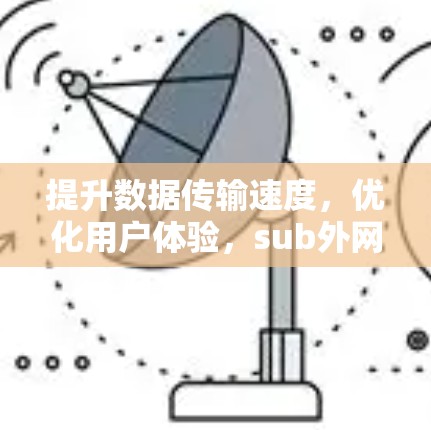 提升数据传输速度,优化用户体验,sub外网加速器的全解析 提升数据传输速度,优化用户体验,sub外网加速器的全解析