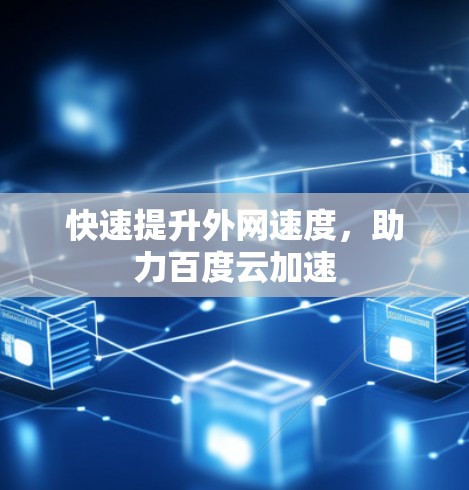 快速提升外网速度,助力百度云加速 快速提升外网速度,助力百度云加速