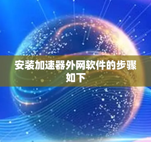 安装加速器外网软件的步骤如下 安装加速器外网软件的步骤如下