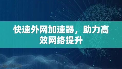 快速外网加速器,助力高效网络提升 快速外网加速器,助力高效网络提升
