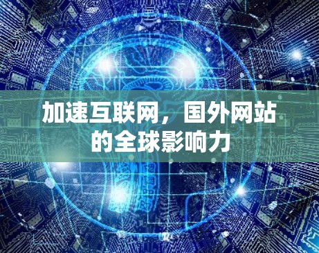 加速互联网,国外网站的全球影响力 加速互联网,国外网站的全球影响力