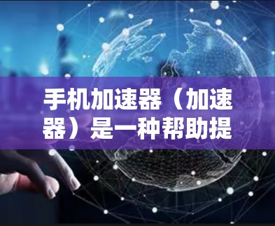 手机加速器(加速器)是一种帮助提高网络速度的工具,通常用于提升手机上网的流畅度。加速器通过优化网络连接、加速服务器等技术,帮助用户提高数据传输速率。以下是关于加速器的常见问题和解决方案 手机加速器(加速器)是一种帮助提高网络速度的工具,通常用于提升手机上网的流畅度。加速器通过优化网络连接、加速服务器等技术,帮助用户提高数据传输速率。以下是关于加速器的常见问题和解决方案