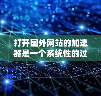 打开国外网站的加速器是一个系统性的过程,需要综合考虑设备、软件、设置和加速模式。以下是一个清晰的步骤指南,帮助您顺利完成加速 打开国外网站的加速器是一个系统性的过程,需要综合考虑设备、软件、设置和加速模式。以下是一个清晰的步骤指南,帮助您顺利完成加速