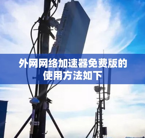 外网网络加速器免费版的使用方法如下