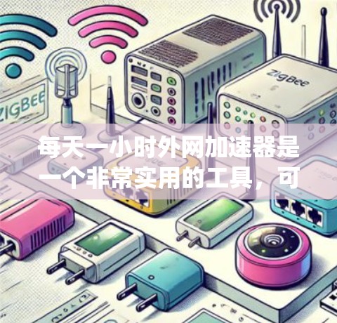 每天一小时外网加速器是一个非常实用的工具，可以帮助你在需要的时候快速连接互联网。以下是一些推荐的外网加速器，适合在 daily one-hour 前使用