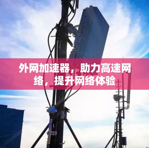 外网加速器，助力高速网络，提升网络体验