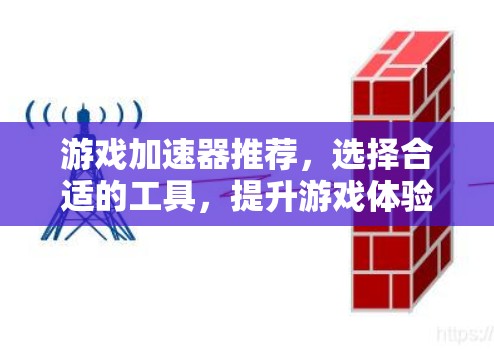 游戏加速器推荐,选择合适的工具,提升游戏体验 游戏加速器推荐,选择合适的工具,提升游戏体验