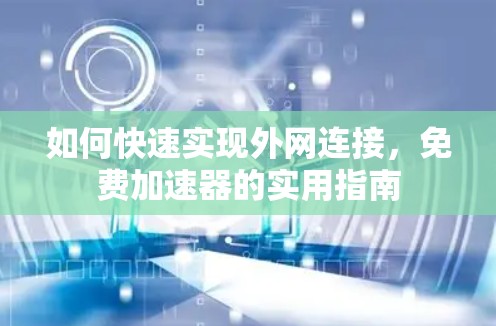 如何快速实现外网连接,免费加速器的实用指南 如何快速实现外网连接,免费加速器的实用指南