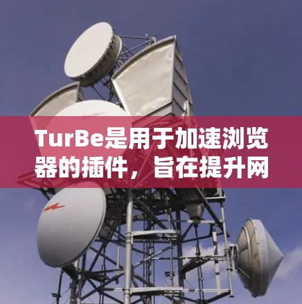 TurBe是用于加速浏览器的插件,旨在提升网页加载速度。以下是使用TurBe的步骤和指南 TurBe是用于加速浏览器的插件,旨在提升网页加载速度。以下是使用TurBe的步骤和指南