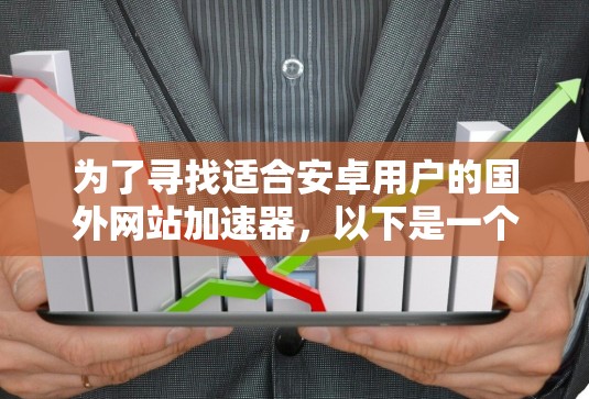 为了寻找适合安卓用户的国外网站加速器,以下是一个有条理的指南,涵盖了功能、支持情况、价格等方面 为了寻找适合安卓用户的国外网站加速器,以下是一个有条理的指南,涵盖了功能、支持情况、价格等方面