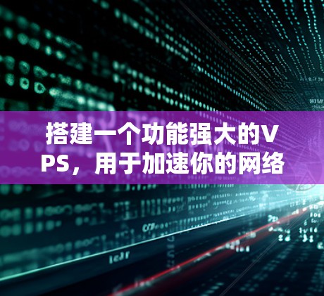 搭建一个功能强大的VPS,用于加速你的网络连接,是一个值得尝试的项目。以下是一个分步指南,帮助你完成这一目标 搭建一个功能强大的VPS,用于加速你的网络连接,是一个值得尝试的项目。以下是一个分步指南,帮助你完成这一目标